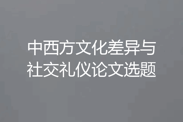 中西方文化差异与社交礼仪论文选题