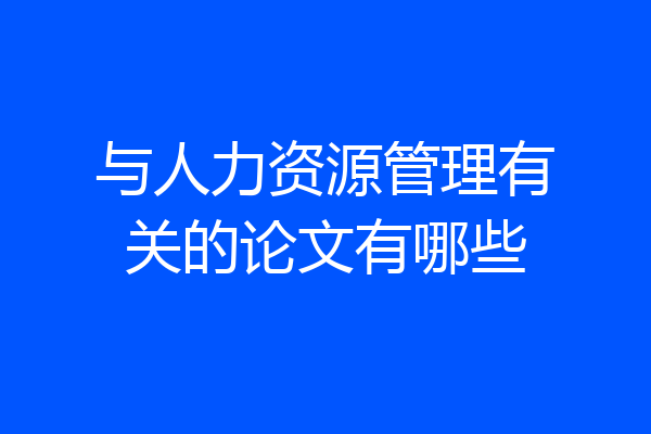 与人力资源管理有关的论文有哪些