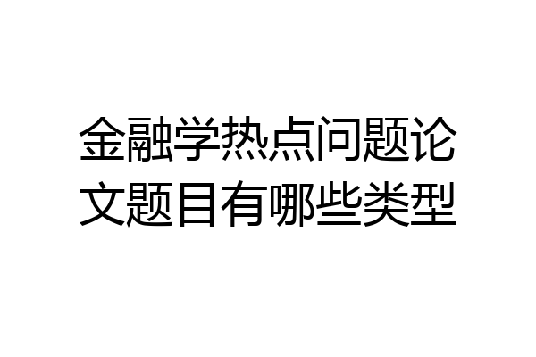 金融学热点问题论文题目有哪些类型