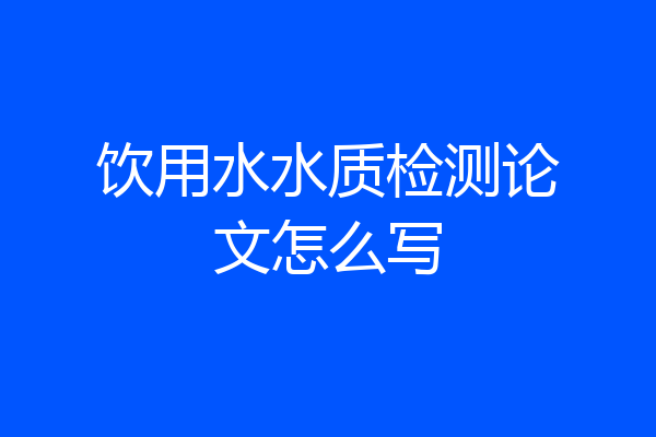 饮用水水质检测论文怎么写