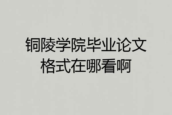 铜陵学院毕业论文格式在哪看啊