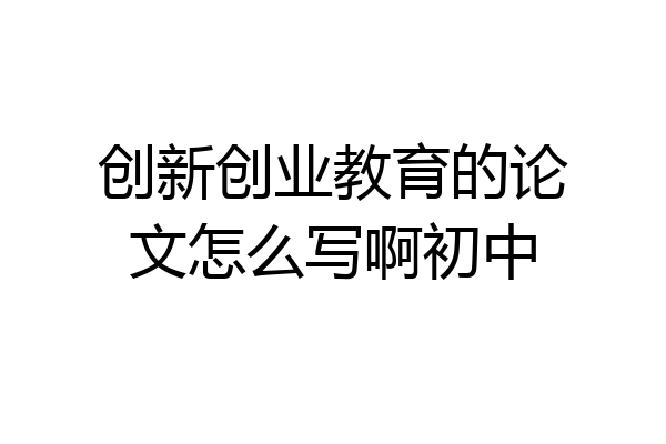 创新创业教育的论文怎么写啊初中