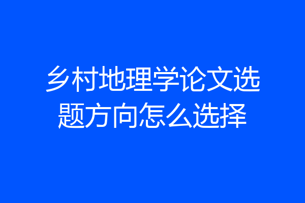 乡村地理学论文选题方向怎么选择