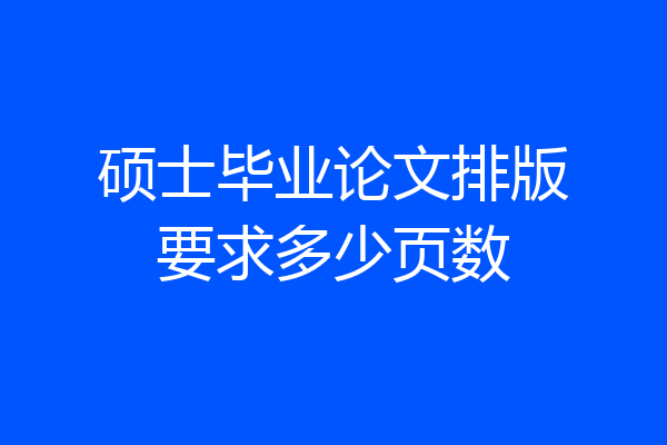 硕士毕业论文排版要求多少页数