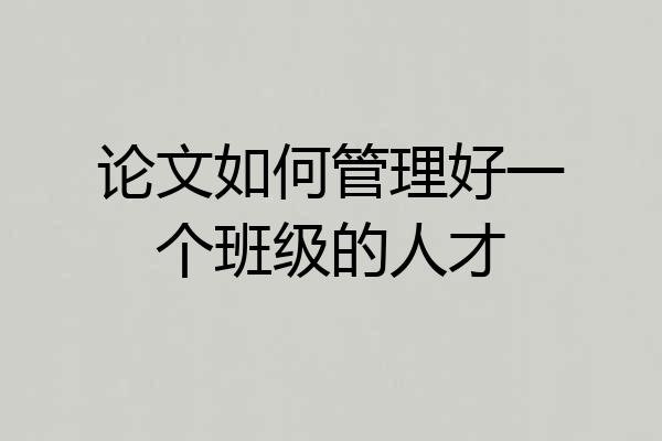 论文如何管理好一个班级的人才
