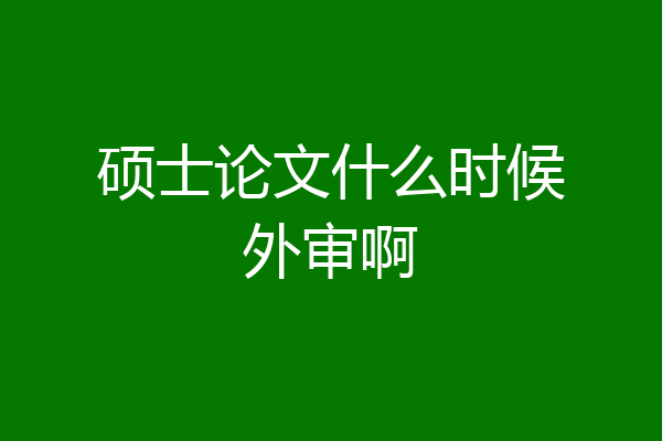 硕士论文什么时候外审啊