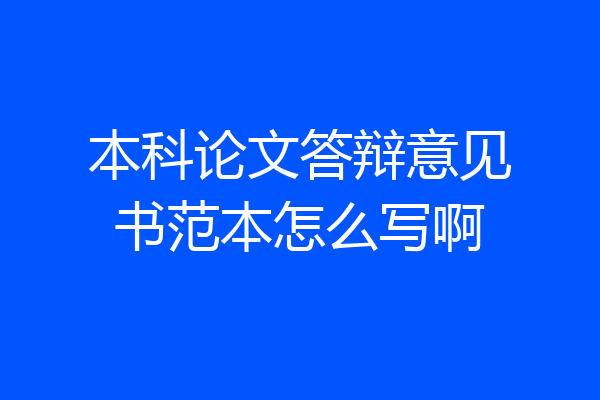 本科论文答辩意见书范本怎么写啊