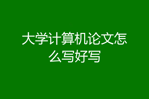 大学计算机论文怎么写好写