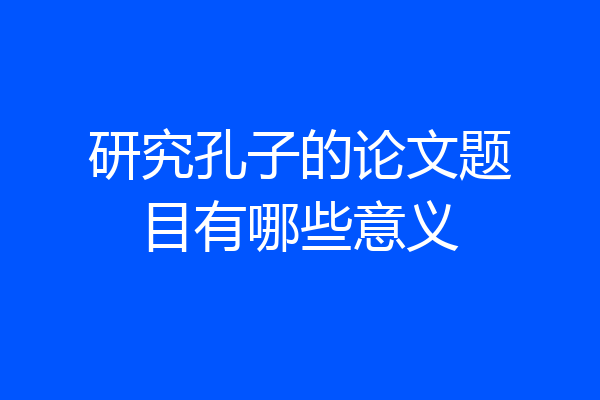 研究孔子的论文题目有哪些意义