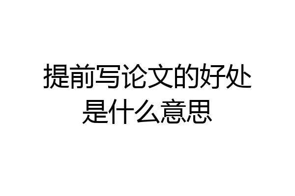 提前写论文的好处是什么意思