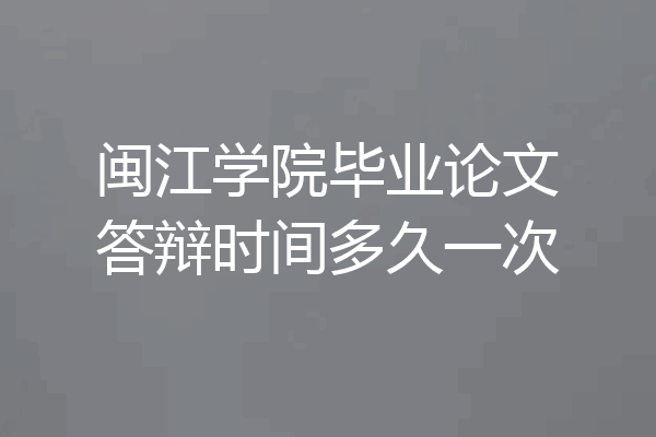 闽江学院毕业论文答辩时间多久一次