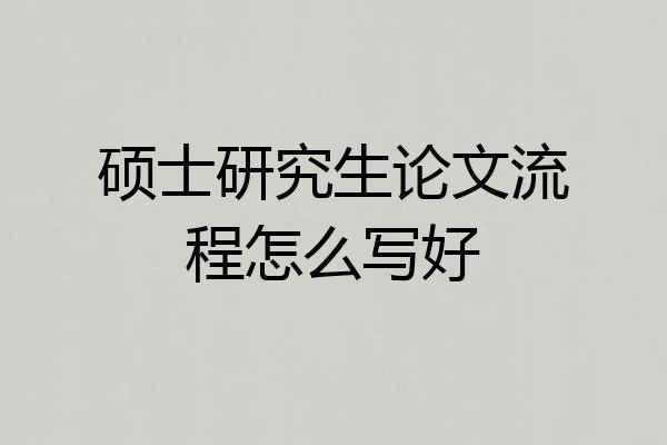 硕士研究生论文流程怎么写好