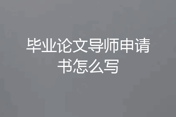 毕业论文导师申请书怎么写