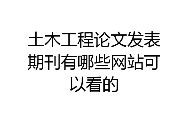 土木工程论文发表期刊有哪些网站可以看的