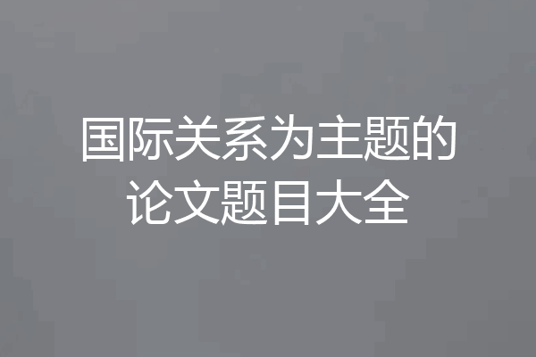 国际关系为主题的论文题目大全