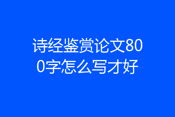 诗经鉴赏论文800字怎么写才好