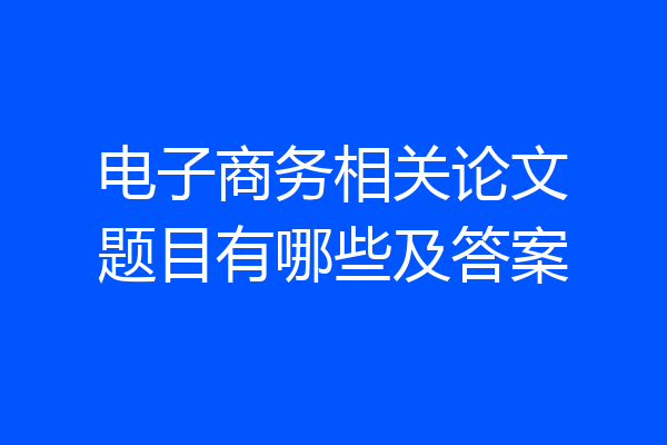 电子商务相关论文题目有哪些及答案
