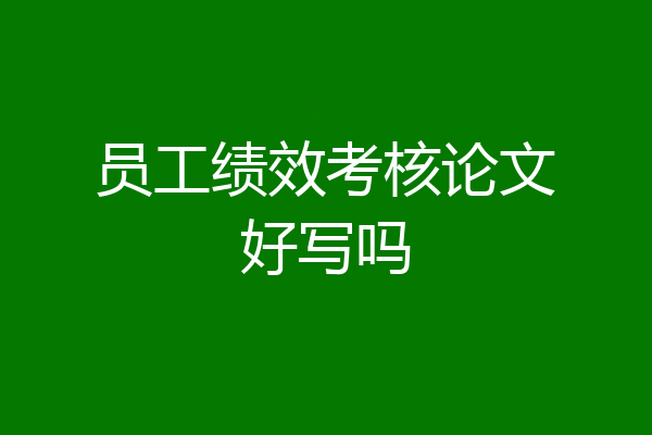 员工绩效考核论文好写吗