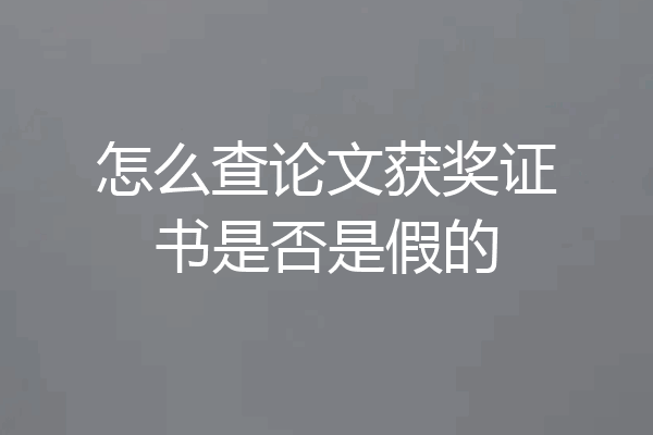怎么查论文获奖证书是否是假的
