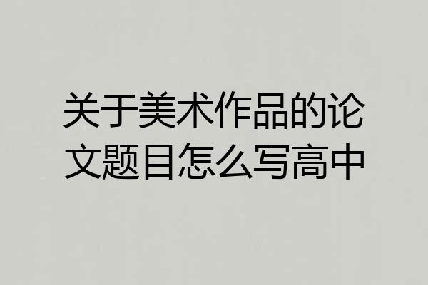 关于美术作品的论文题目怎么写高中