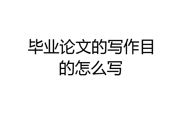 毕业论文的写作目的怎么写