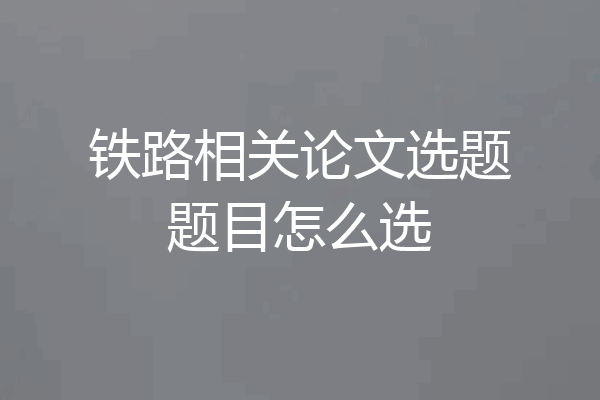 铁路相关论文选题题目怎么选