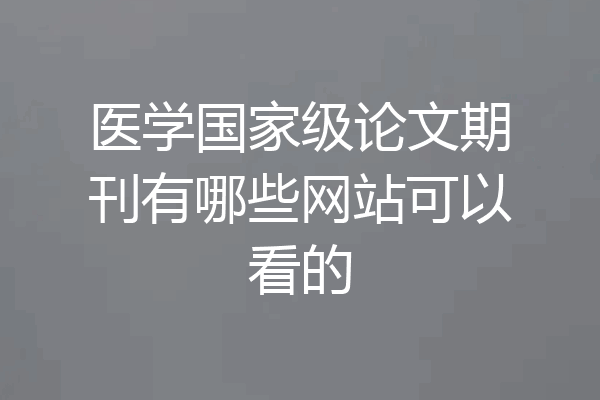 医学国家级论文期刊有哪些网站可以看的