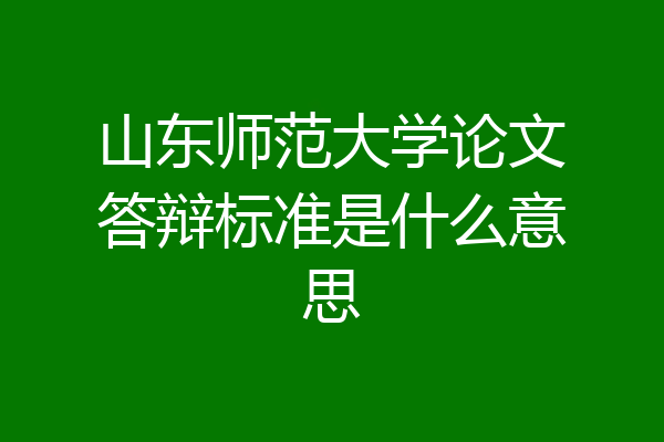 山东师范大学论文答辩标准是什么意思