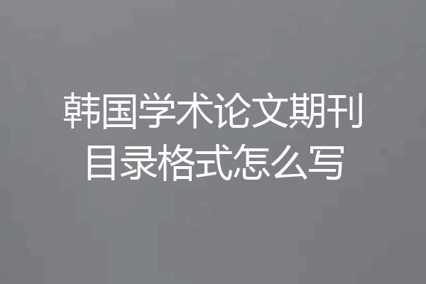 韩国学术论文期刊目录格式怎么写