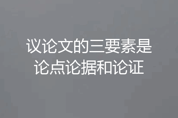 议论文的三要素是论点论据和论证