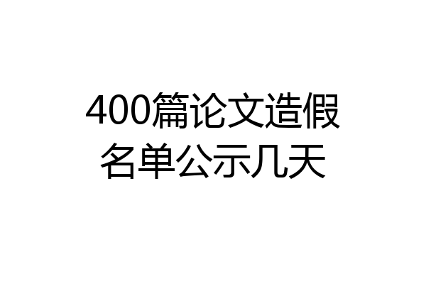 400篇论文造假名单公示几天