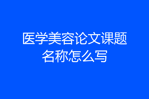 医学美容论文课题名称怎么写
