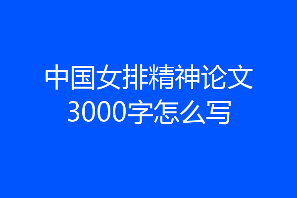 中国女排精神论文3000字怎么写