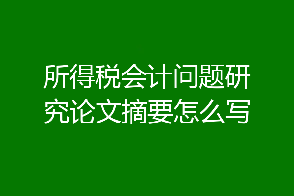 所得税会计问题研究论文摘要怎么写