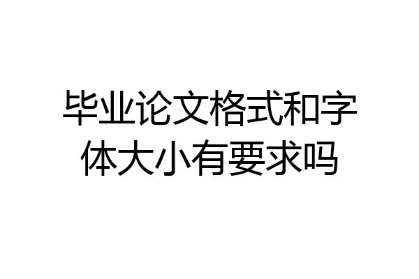 毕业论文格式和字体大小有要求吗