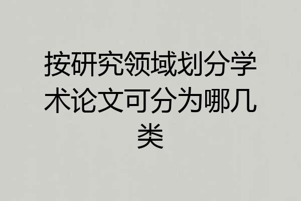 按研究领域划分学术论文可分为哪几类