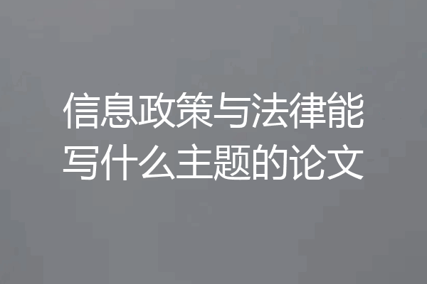 信息政策与法律能写什么主题的论文
