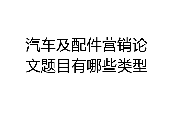 汽车及配件营销论文题目有哪些类型