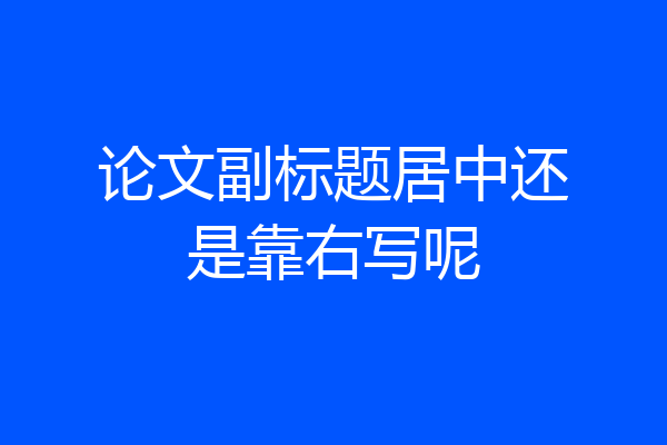 论文副标题居中还是靠右写呢