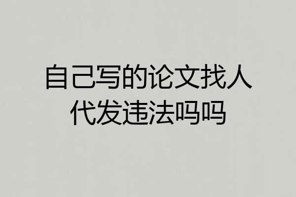 自己写的论文找人代发违法吗吗