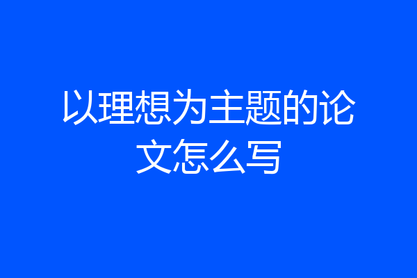 以理想为主题的论文怎么写