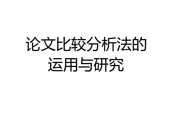 论文比较分析法的运用与研究