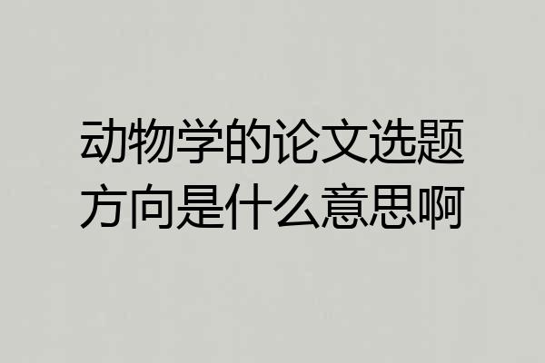 动物学的论文选题方向是什么意思啊