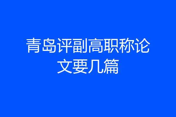 青岛评副高职称论文要几篇