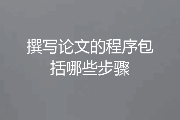 撰写论文的程序包括哪些步骤