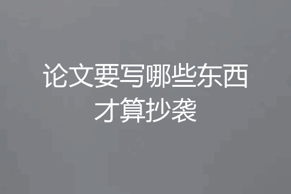 论文要写哪些东西才算抄袭