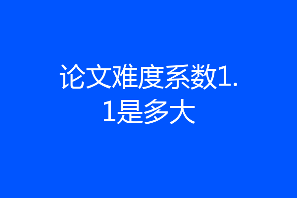 论文难度系数1.1是多大