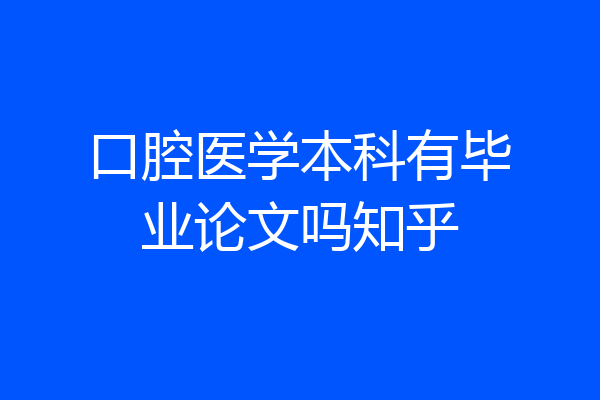 口腔医学本科有毕业论文吗知乎