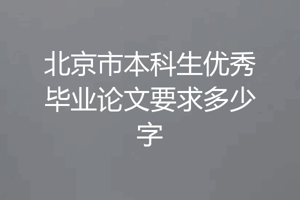 北京市本科生优秀毕业论文要求多少字