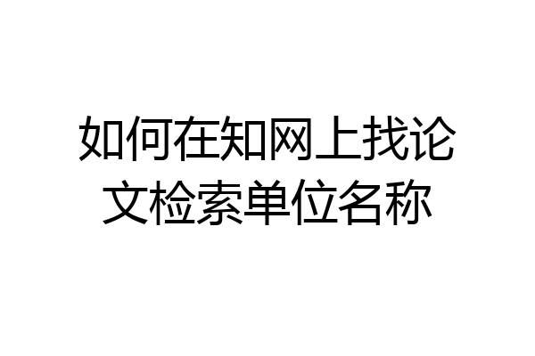 如何在知网上找论文检索单位名称